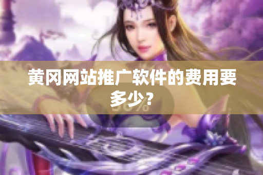 黄冈网站推广软件的费用要多少？