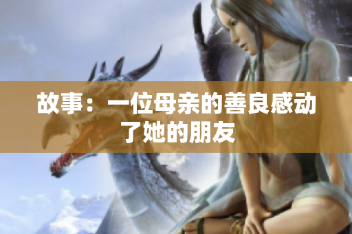 故事：一位母亲的善良感动了她的朋友