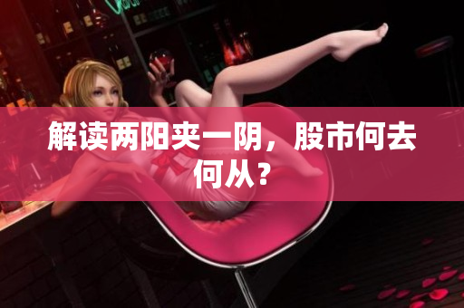 解读两阳夹一阴，股市何去何从？