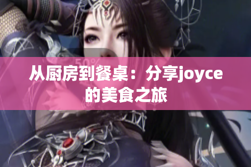 从厨房到餐桌：分享joyce的美食之旅
