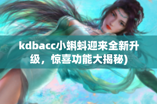 kdbacc小蝌蚪迎来全新升级，惊喜功能大揭秘)