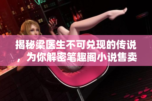 揭秘梁医生不可兑现的传说，为你解密笔趣阁小说售卖产业链