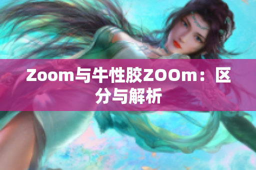 Zoom与牛性胶ZOOm：区分与解析
