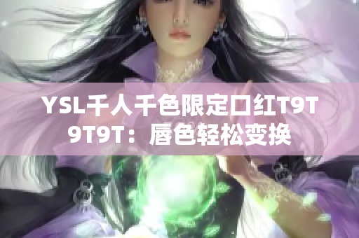 YSL千人千色限定口红T9T9T9T：唇色轻松变换