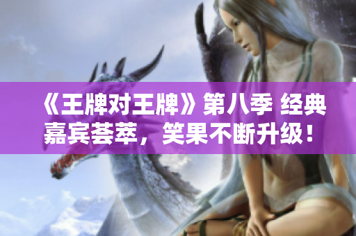 《王牌对王牌》第八季 经典嘉宾荟萃，笑果不断升级！