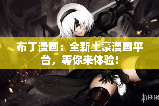 布丁漫画：全新土豪漫画平台，等你来体验！