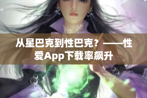 从星巴克到性巴克？——性爱App下载率飙升