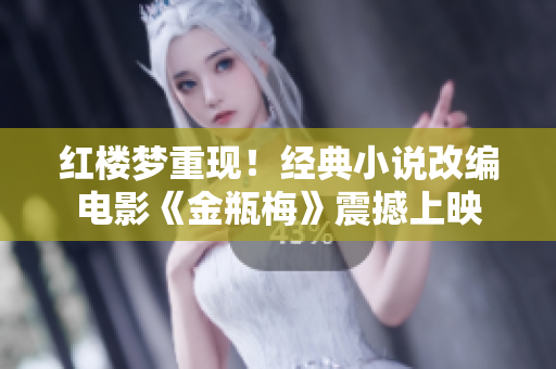 红楼梦重现！经典小说改编电影《金瓶梅》震撼上映