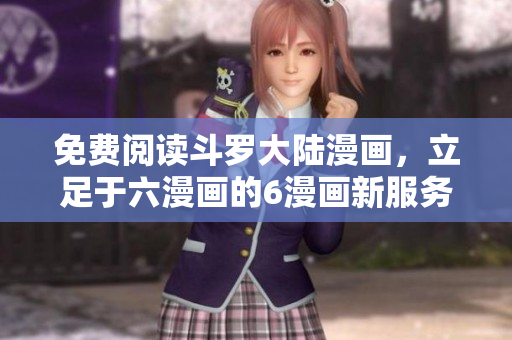 免费阅读斗罗大陆漫画，立足于六漫画的6漫画新服务