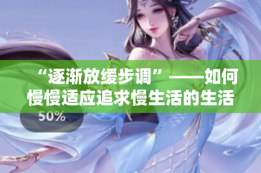 “逐渐放缓步调”——如何慢慢适应追求慢生活的生活节奏