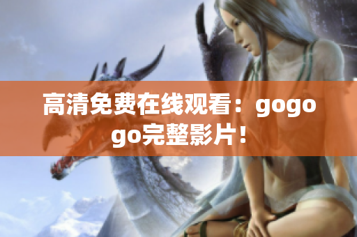 高清免费在线观看：gogogo完整影片！