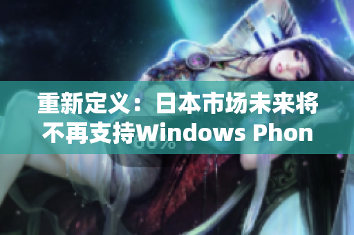 重新定义：日本市场未来将不再支持Windows Phone系统