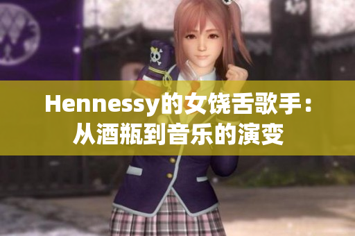 Hennessy的女饶舌歌手：从酒瓶到音乐的演变