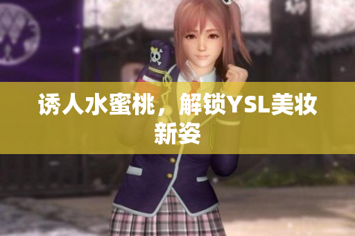 诱人水蜜桃，解锁YSL美妆新姿