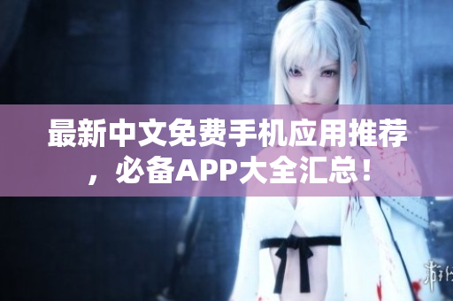 最新中文免费手机应用推荐，必备APP大全汇总！