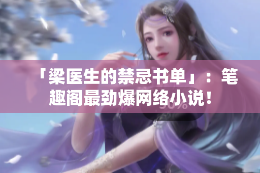 「梁医生的禁忌书单」：笔趣阁最劲爆网络小说！