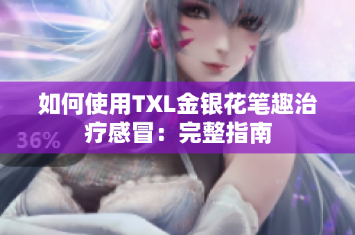 如何使用TXL金银花笔趣治疗感冒：完整指南