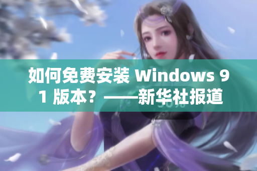 如何免费安装 Windows 9 1 版本？——新华社报道