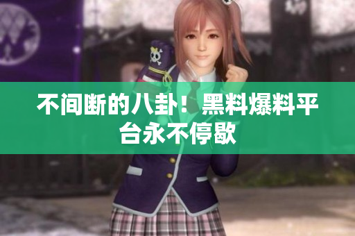 不间断的八卦！黑料爆料平台永不停歇