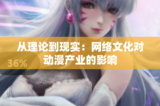 从理论到现实：网络文化对动漫产业的影响