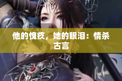 他的愧疚，她的眼泪：情杀古言
