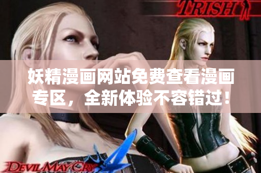 妖精漫画网站免费查看漫画专区，全新体验不容错过！