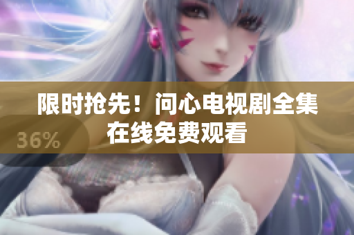 限时抢先！问心电视剧全集在线免费观看