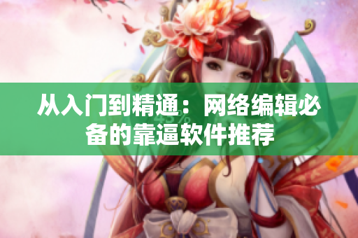 从入门到精通：网络编辑必备的靠逼软件推荐