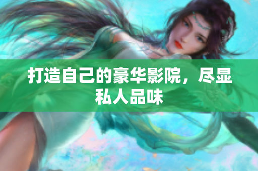 打造自己的豪华影院，尽显私人品味
