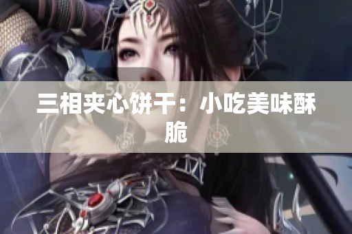 三相夹心饼干：小吃美味酥脆