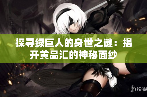 探寻绿巨人的身世之谜：揭开黄品汇的神秘面纱