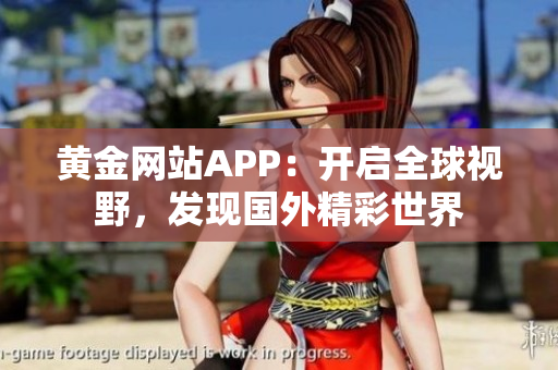 黄金网站APP：开启全球视野，发现国外精彩世界