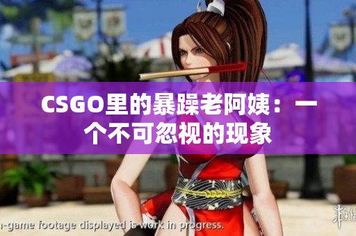 CSGO里的暴躁老阿姨：一个不可忽视的现象
