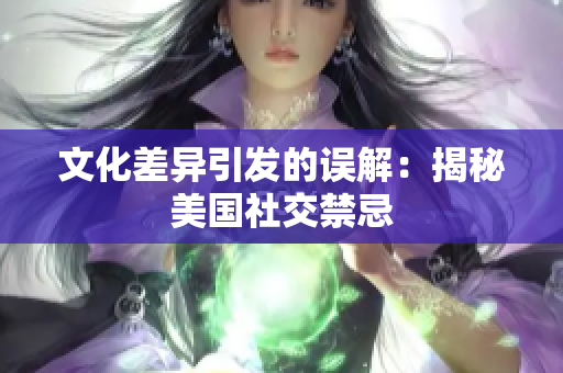 文化差异引发的误解：揭秘美国社交禁忌