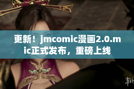 更新！jmcomic漫画2.0.mic正式发布，重磅上线