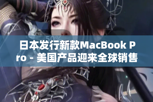 日本发行新款MacBook Pro - 美国产品迎来全球销售