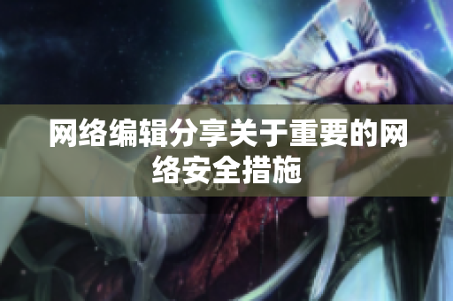 网络编辑分享关于重要的网络安全措施