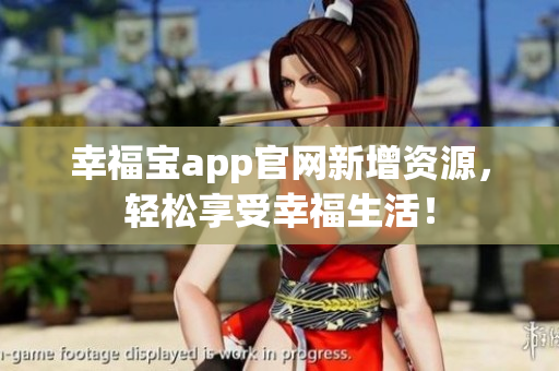 幸福宝app官网新增资源，轻松享受幸福生活！
