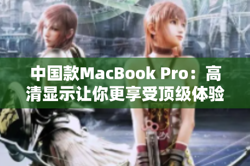 中国款MacBook Pro：高清显示让你更享受顶级体验