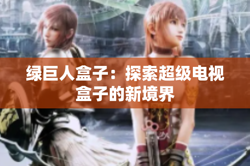 绿巨人盒子：探索超级电视盒子的新境界