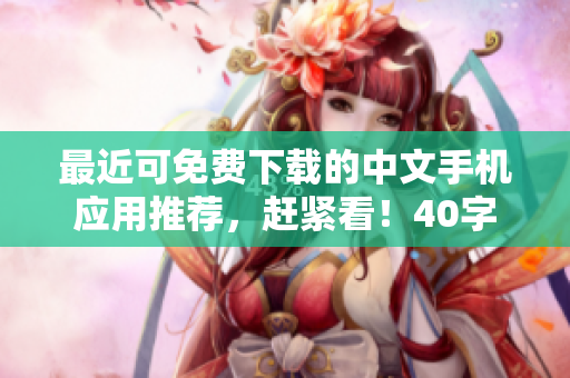 最近可免费下载的中文手机应用推荐，赶紧看！40字
