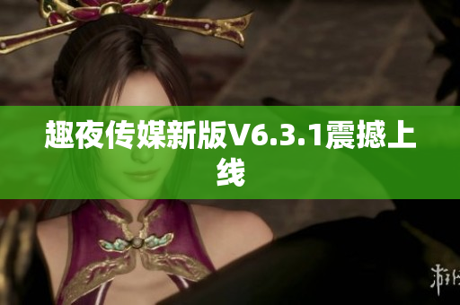趣夜传媒新版V6.3.1震撼上线