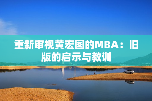 重新审视黄宏图的MBA：旧版的启示与教训