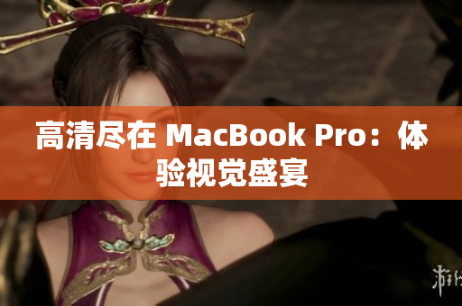 高清尽在 MacBook Pro：体验视觉盛宴