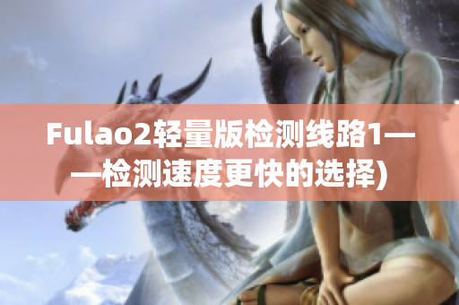 Fulao2轻量版检测线路1——检测速度更快的选择)