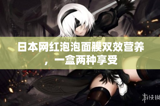 日本网红泡泡面膜双效营养，一盒两种享受