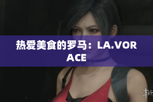 热爱美食的罗马：LA.VORACE