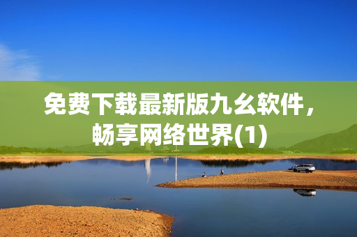 免费下载最新版九幺软件，畅享网络世界(1)