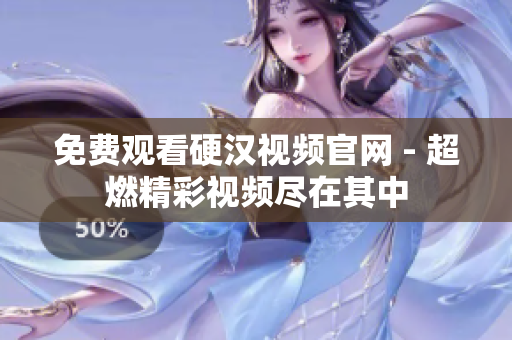 免费观看硬汉视频官网 - 超燃精彩视频尽在其中
