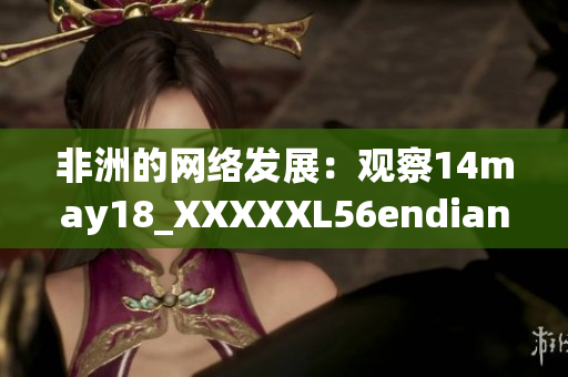 非洲的网络发展：观察14may18_XXXXXL56endian
